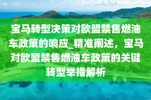 寶馬轉(zhuǎn)型決策對歐盟禁售燃油車政策的響應(yīng)_精準(zhǔn)闡述，寶馬對歐盟禁售燃油車政策的關(guān)鍵轉(zhuǎn)型舉措解析