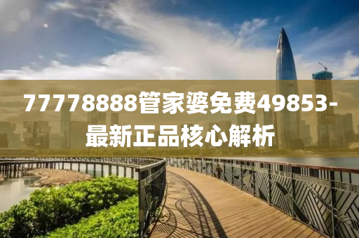 77778888管家婆免費49853-最新正品核心解析