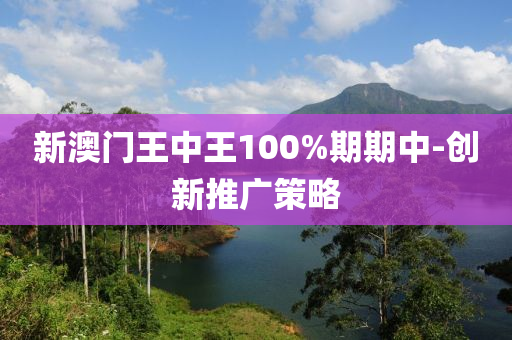 新澳門王中王100%期期中-創(chuàng)新推廣策略