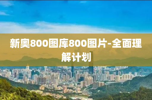 新奧800圖庫800圖片-全面理解計(jì)劃