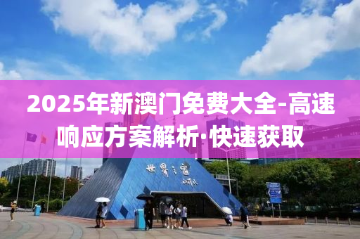 2025年新澳門免費(fèi)大全-高速響應(yīng)方案解析·快速獲取