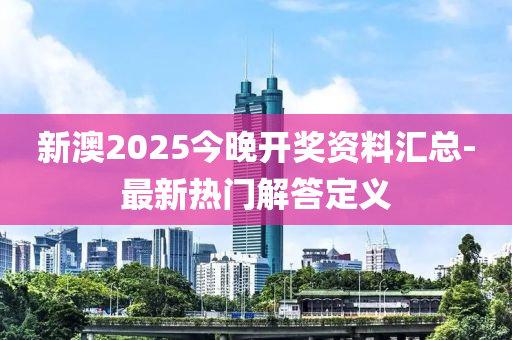 新澳2025今晚開獎(jiǎng)資料匯總-最新熱門解答定義