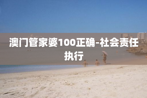 澳門管家婆100正確-社會(huì)責(zé)任執(zhí)行