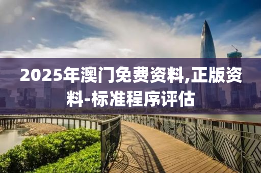 2025年澳門免費(fèi)資料,正版資料-標(biāo)準(zhǔn)程序評(píng)估