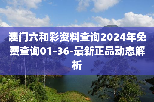 澳門六和彩資料查詢2024年免費查詢01-36-最新正品動態(tài)解析