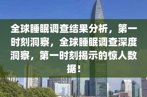 全球睡眠調(diào)查結(jié)果分析，第一時(shí)刻洞察，全球睡眠調(diào)查深度洞察，第一時(shí)刻揭示的驚人數(shù)據(jù)！