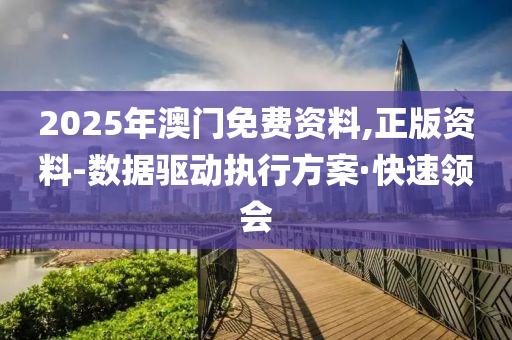 2025年澳門免費(fèi)資料,正版資料-數(shù)據(jù)驅(qū)動執(zhí)行方案·快速領(lǐng)會