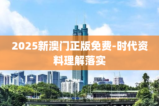 2025新澳門正版免費-時代資料理解落實