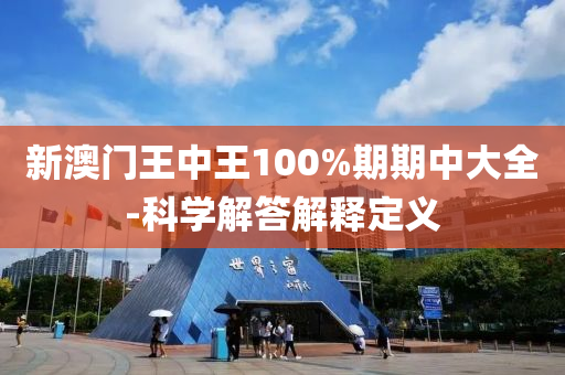 新澳門王中王100%期期中大全-科學(xué)解答解釋定義