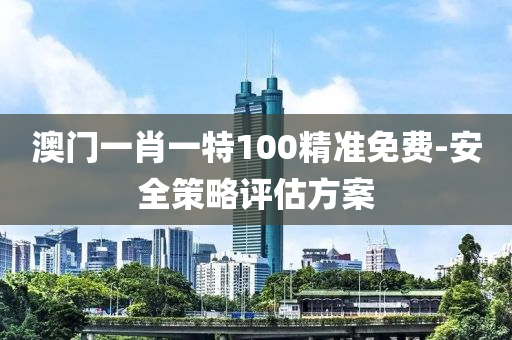 澳門一肖一特100精準(zhǔn)免費(fèi)-安全策略評估方案