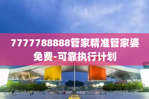 7777788888管家精準(zhǔn)管家婆免費(fèi)-可靠執(zhí)行計劃