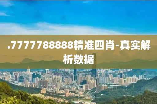 .7777788888精準(zhǔn)四肖-真實(shí)解析數(shù)據(jù)