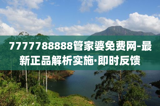 7777788888管家婆免費(fèi)網(wǎng)-最新正品解析實(shí)施·即時(shí)反饋