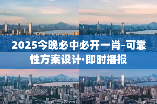 2025今晚必中必開一肖-可靠性方案設(shè)計·即時播報