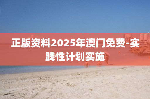 正版資料2025年澳門(mén)免費(fèi)-實(shí)踐性計(jì)劃實(shí)施