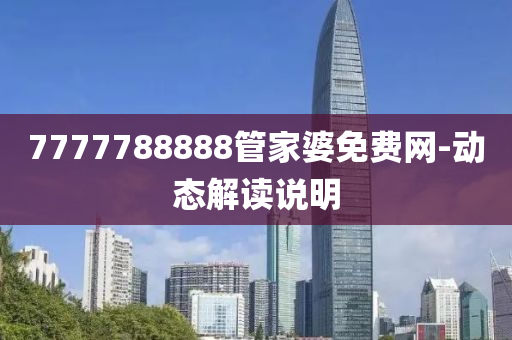 7777788888管家婆免費(fèi)網(wǎng)-動(dòng)態(tài)解讀說(shuō)明