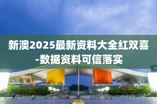 新澳2025最新資料大全紅雙喜-數(shù)據(jù)資料可信落實