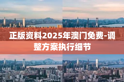 正版資料2025年澳門免費(fèi)-調(diào)整方案執(zhí)行細(xì)節(jié)