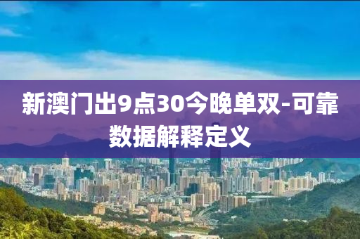 新澳門出9點30今晚單雙-可靠數(shù)據(jù)解釋定義