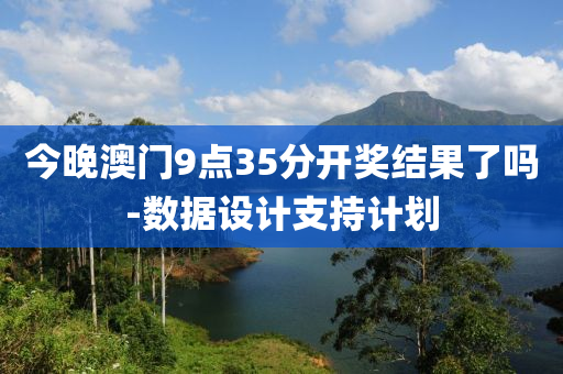 今晚澳門9點(diǎn)35分開獎(jiǎng)結(jié)果了嗎-數(shù)據(jù)設(shè)計(jì)支持計(jì)劃