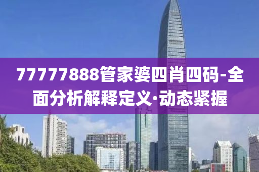 77777888管家婆四肖四碼-全面分析解釋定義·動態(tài)緊握