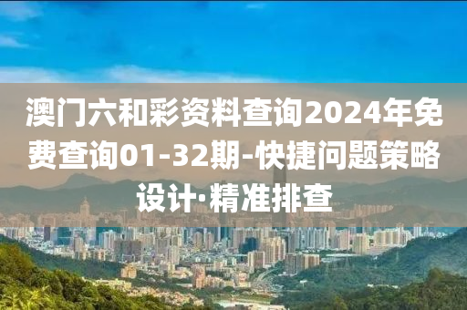 澳門六和彩資料查詢2024年免費(fèi)查詢01-32期-快捷問題策略設(shè)計(jì)·精準(zhǔn)排查