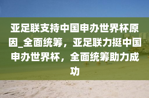 亞足聯(lián)支持中國申辦世界杯原因_全面統(tǒng)籌，亞足聯(lián)力挺中國申辦世界杯，全面統(tǒng)籌助力成功