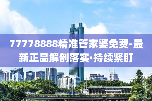 77778888精準管家婆免費-最新正品解剖落實·持續(xù)緊盯