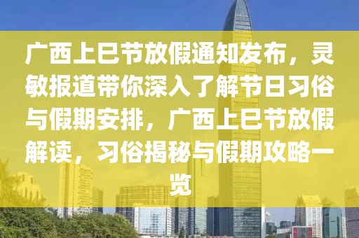 廣西上巳節(jié)放假通知發(fā)布，靈敏報(bào)道帶你深入了解節(jié)日習(xí)俗與假期安排，廣西上巳節(jié)放假解讀，習(xí)俗揭秘與假期攻略一覽