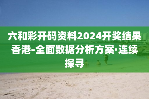 六和彩開碼資料2024開獎(jiǎng)結(jié)果香港-全面數(shù)據(jù)分析方案·連續(xù)探尋