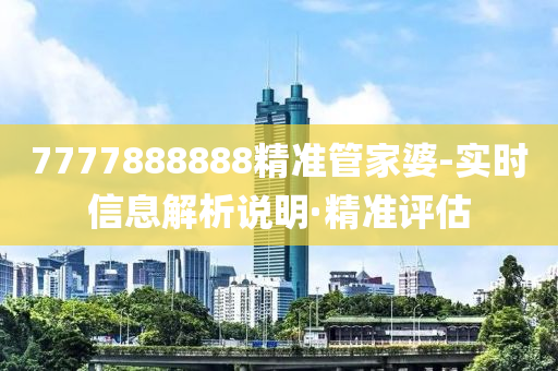 7777888888精準(zhǔn)管家婆-實(shí)時(shí)信息解析說明·精準(zhǔn)評(píng)估