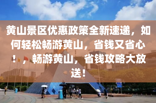 黃山景區(qū)優(yōu)惠政策全新速遞，如何輕松暢游黃山，省錢又省心！，暢游黃山，省錢攻略大放送！