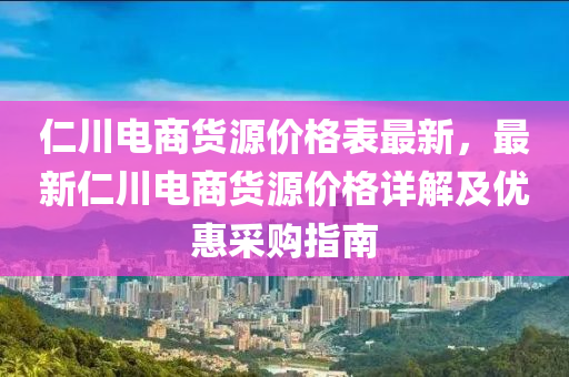 仁川電商貨源價格表最新，最新仁川電商貨源價格詳解及優(yōu)惠采購指南