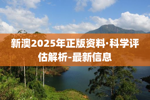 新澳2025年正版資料·科學(xué)評(píng)估解析-最新信息