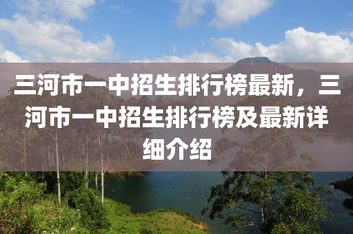 三河市一中招生排行榜最新，三河市一中招生排行榜及最新詳細(xì)介紹