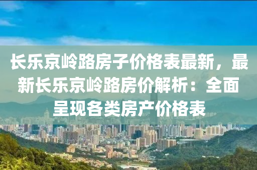 長(zhǎng)樂(lè)京嶺路房子價(jià)格表最新，最新長(zhǎng)樂(lè)京嶺路房?jī)r(jià)解析：全面呈現(xiàn)各類房產(chǎn)價(jià)格表