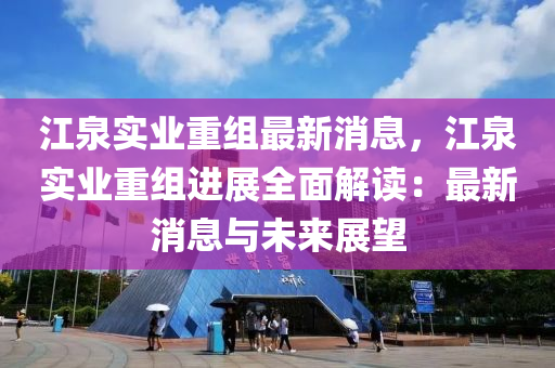 江泉實業(yè)重組最新消息，江泉實業(yè)重組進展全面解讀：最新消息與未來展望