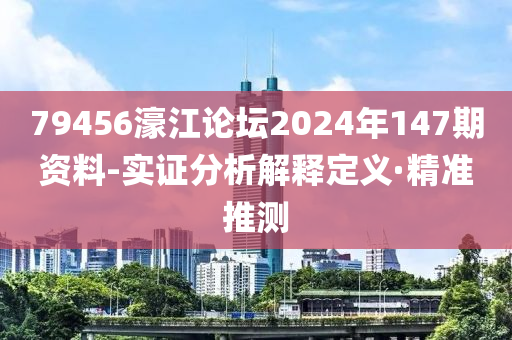 79456濠江論壇2024年147期資料-實證分析解釋定義·精準(zhǔn)推測