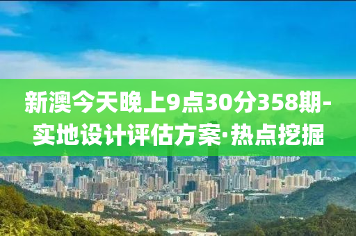 新澳今天晚上9點(diǎn)30分358期-實(shí)地設(shè)計(jì)評估方案·熱點(diǎn)挖掘