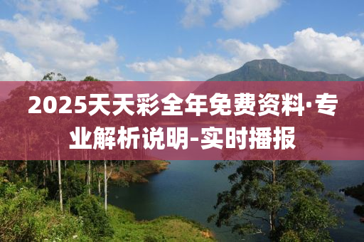 2025天天彩全年免費資料·專業(yè)解析說明-實時播報