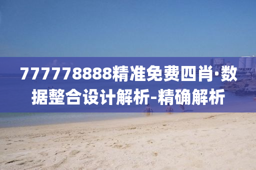 777778888精準(zhǔn)免費四肖·數(shù)據(jù)整合設(shè)計解析-精確解析