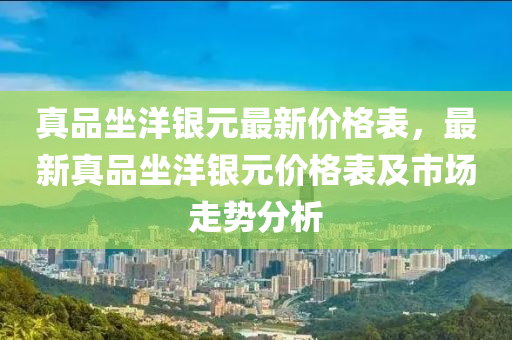 真品坐洋銀元最新價格表，最新真品坐洋銀元價格表及市場走勢分析