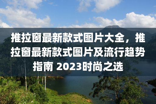 推拉窗最新款式圖片大全，推拉窗最新款式圖片及流行趨勢指南 2023時尚之選