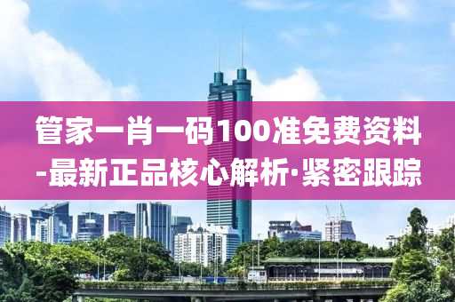 管家一肖一碼100準(zhǔn)免費(fèi)資料-最新正品核心解析·緊密跟蹤