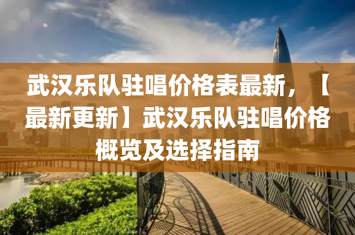 武漢樂隊駐唱價格表最新，【最新更新】武漢樂隊駐唱價格概覽及選擇指南