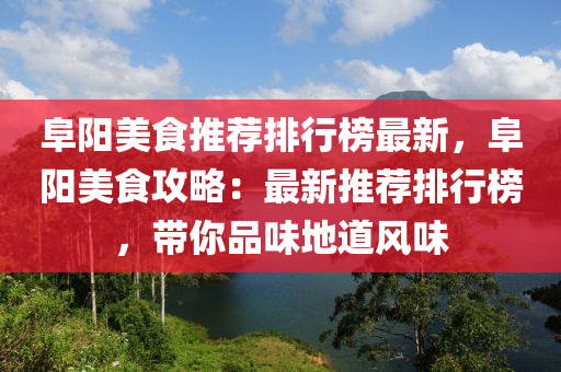 阜陽美食推薦排行榜最新，阜陽美食攻略：最新推薦排行榜，帶你品味地道風(fēng)味