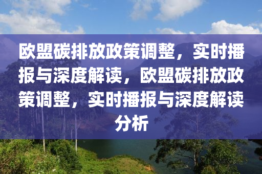 歐盟碳排放政策調(diào)整，實時播報與深度解讀，歐盟碳排放政策調(diào)整，實時播報與深度解讀分析