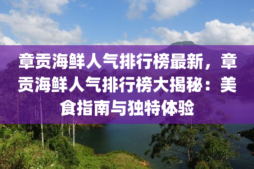 章貢海鮮人氣排行榜最新，章貢海鮮人氣排行榜大揭秘：美食指南與獨(dú)特體驗(yàn)