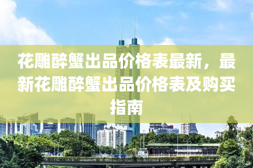 花雕醉蟹出品價(jià)格表最新，最新花雕醉蟹出品價(jià)格表及購(gòu)買指南