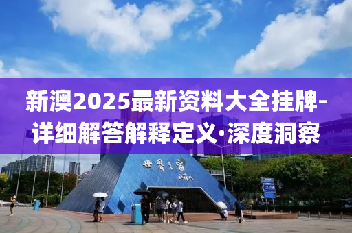 新澳2025最新資料大全掛牌-詳細解答解釋定義·深度洞察